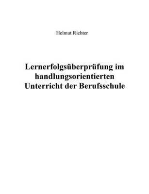 Helmut Richter - Lernerfolgsüberprüfung im handlungsorientierten Unterricht der Berufsschule, Häftad