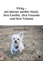 Andreas Bloch - Vicky - ein kleiner weißer Hund, ihre Familie, ihre Freunde und ihre Träume, Häftad