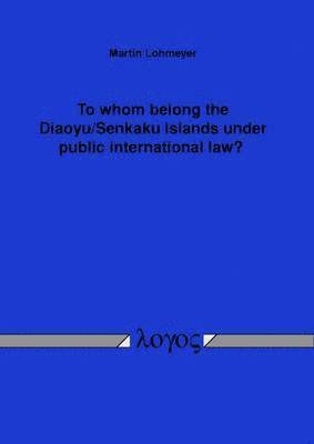bokomslag To Whom Belong the Diaoyu/Senkaku Islands Under Public International Law?