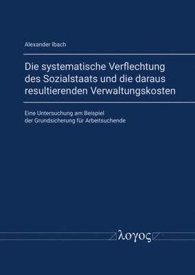 Alexander Ibach - Die Systematische Verflechtung Des Sozialstaats Und Die Daraus Resultierenden Verwaltungskosten: Eine Untersuchung Am Beispiel Der Grundsicherung Fur, Häftad