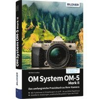 OM System OM-5 Mark II - Das umfangreiche Praxisbuch zu Ihrer Kamera