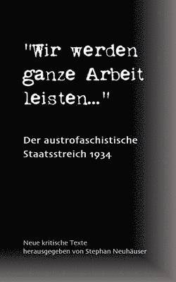 bokomslag Wir werden ganze Arbeit leisten... - Der austrofaschistische Staatsstreich 1934