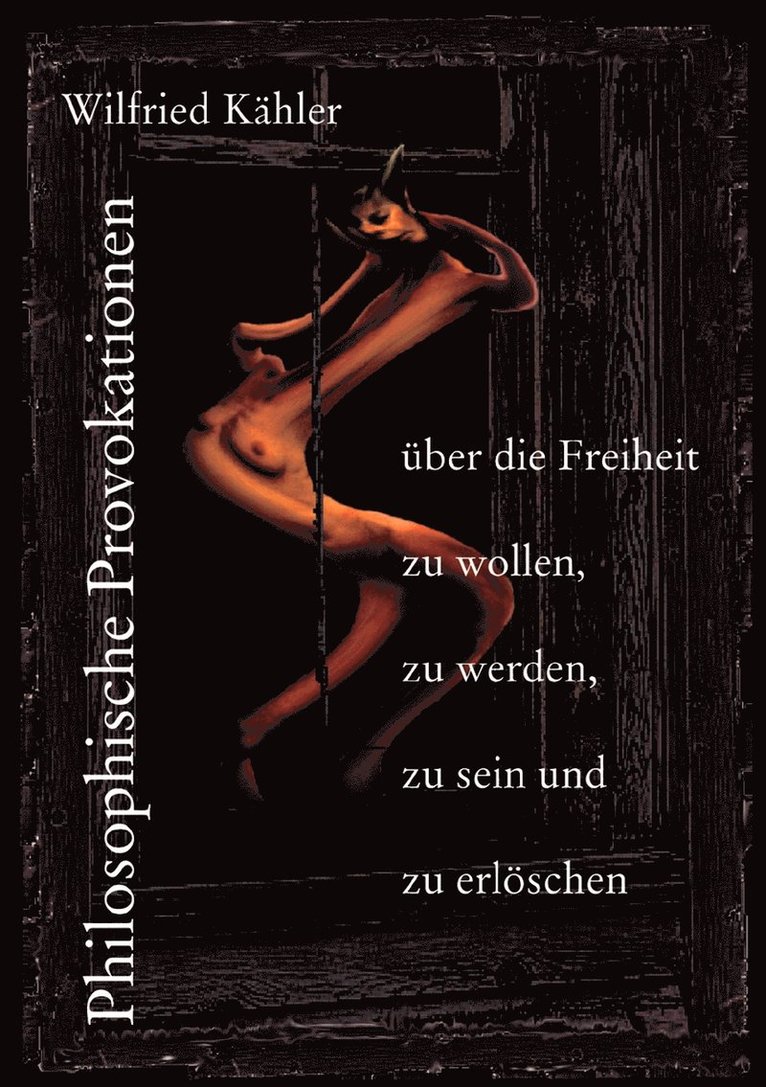 Philosophische Provokationen über die Freiheit zu wollen, zu werden, zu sein und zu erlöschen