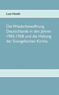 bokomslag Die Wiederbewaffnung Deutschlands in den Jahren 1945-1958 und die Haltung der Evangelischen Kirche