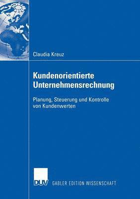 Claudia Kreuz - Kundenorientierte Unternehmensrechnung: Planung, Steuerung Und Kontrolle Von Kundenwerten, Häftad
