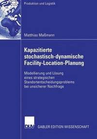 bokomslag Kapazitierte Stochastisch-Dynamische Facility-Location-Planung: Modellierung Und Lösung Eines Strategischen Standortentscheidungsproblems Bei Unsicher