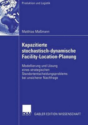 Matthias Maßmann - Kapazitierte Stochastisch-Dynamische Facility-Location-Planung: Modellierung Und Lösung Eines Strategischen Standortentscheidungsproblems Bei Unsicher, Häftad
