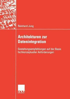 Reinhard Jung - Architekturen Zur Datenintegration: Gestaltungsempfehlungen Auf Der Basis Fachkonzeptueller Anforderungen, Häftad