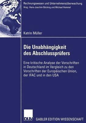 Die Unabhängigkeit Des Abschlussprüfers: Eine Kritische Analyse Der Vorschriften in Deutschland Im Vergleich Zu Den Vorschriften Der Europäischen Unio