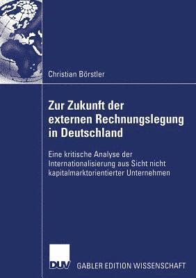 Christian Börstler - Zur Zukunft Der Externen Rechnungslegung in Deutschland: Eine Kritische Analyse Der Internationalisierung Aus Sicht Nicht Kapitalmarktorientierter Unt, Häftad