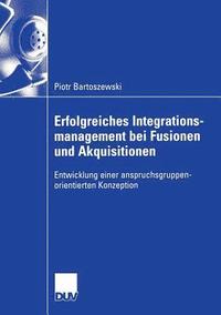 bokomslag Erfolgreiches Integrationsmanagement Bei Fusionen Und Akquisitionen: Entwicklung Einer Anspruchsgruppenorientierten Konzeption