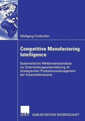 bokomslag Competitive Manufacturing Intelligence: Systematische Wettbewerbsanalyse Zur Entscheidungsunterstützung Im Strategischen Produktionsmanagement Der Aut