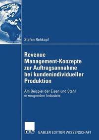 bokomslag Revenue Management-Konzepte Zur Auftragsannahme Bei Kundenindividueller Produktion: Am Beispiel Der Eisen Und Stahl Erzeugenden Industrie