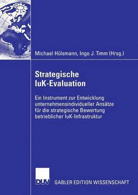 Strategische Iuk-Evaluation: Ein Instrument Zur Entwicklung Unternehmensindividueller Ansätze Für Die Strategische Bewertung Betrieblicher Iuk-Infrast