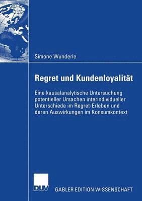 Simone Wunderle - Regret Und Kundenloyalität: Eine Kausalanalytische Untersuchung Potentieller Ursachen Interindividueller Unterschiede Im Regret-Erleben Und Deren Ausw, Häftad