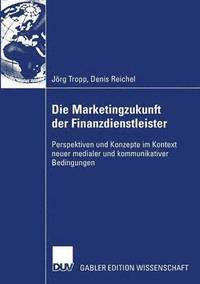 bokomslag Die Marketingzukunft Der Finanzdienstleister: Perspektiven Und Konzepte Im Kontext Neuer Medialer Und Kommunikativer Bedingungen