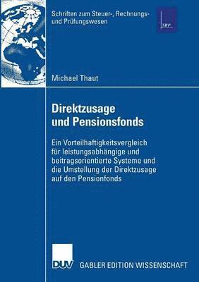 Direktzusage Und Pensionsfonds: Ein Vorteilhaftigkeitsvergleich Für Leistungsabhängige Und Beitragsorientierte Systeme Und Die Umstellung Der Direktzu