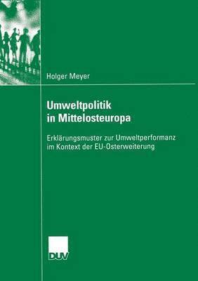 Holger Meyer - Umweltpolitik in Mittelosteuropa: Erklärungsmuster Zur Umweltperformanz Im Kontext Der Eu-Osterweiterung, Häftad