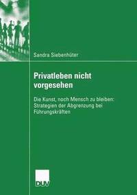bokomslag Privatleben Nicht Vorgesehen: Die Kunst, Noch Mensch Zu Bleiben: Strategien Der Abgrenzung Bei Führungskräften