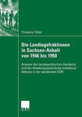 bokomslag Die Landtagsfraktionen in Sachsen-Anhalt Von 1946 Bis 1950: Analyse Des Landespolitischen Handelns Und Der Handlungsspielräume Kollektiver Akteure in
