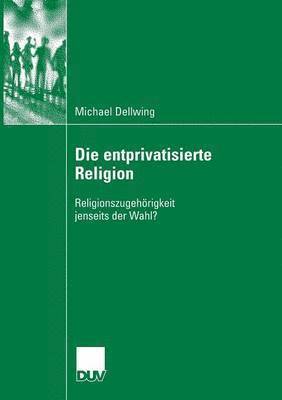 bokomslag Die Entprivatisierte Religion: Religionszugehörigkeit Jenseits Der Wahl?