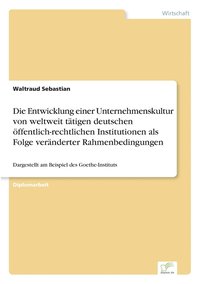 bokomslag Die Entwicklung einer Unternehmenskultur von weltweit ttigen deutschen ffentlich-rechtlichen Institutionen als Folge vernderter Rahmenbedingungen