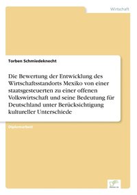 bokomslag Die Bewertung der Entwicklung des Wirtschaftsstandorts Mexiko von einer staatsgesteuerten zu einer offenen Volkswirtschaft und seine Bedeutung fr Deutschland unter Bercksichtigung kultureller