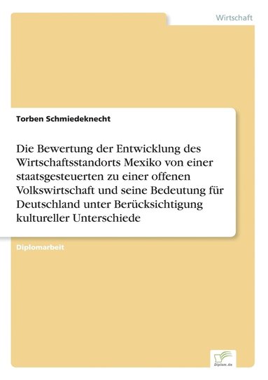 bokomslag Die Bewertung der Entwicklung des Wirtschaftsstandorts Mexiko von einer staatsgesteuerten zu einer offenen Volkswirtschaft und seine Bedeutung fr Deutschland unter Bercksichtigung kultureller