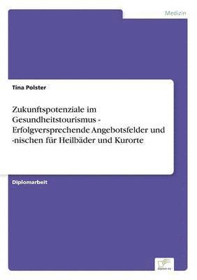 bokomslag Zukunftspotenziale im Gesundheitstourismus - Erfolgversprechende Angebotsfelder und -nischen für Heilbäder und Kurorte