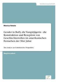 bokomslag Gender in Buffy, die Vampirjägerin - die Konstruktion und Rezeption von Geschlechterrollen im amerikanischen Fernsehen der 90er Jahre