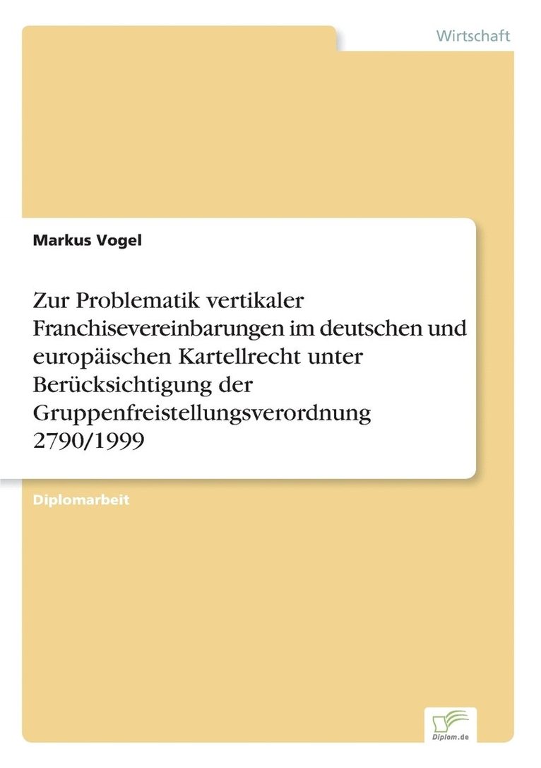 Zur Problematik vertikaler Franchisevereinbarungen im deutschen und europaischen Kartellrecht unter Berucksichtigung der Gruppenfreistellungsverordnung 2790/1999 1