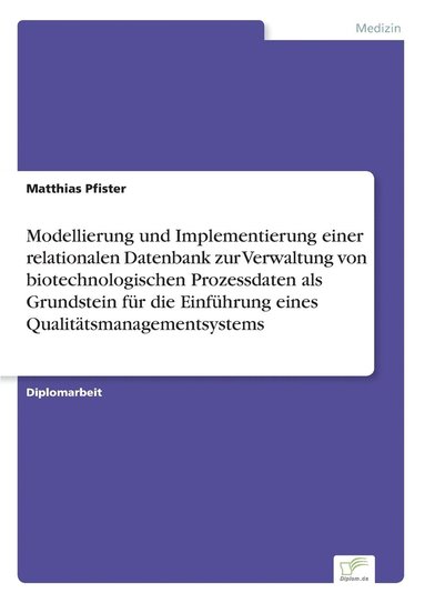 bokomslag Modellierung und Implementierung einer relationalen Datenbank zur Verwaltung von biotechnologischen Prozessdaten als Grundstein fr die Einfhrung eines Qualittsmanagementsystems