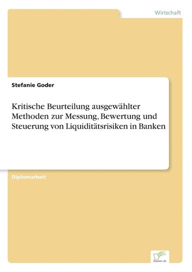 bokomslag Kritische Beurteilung ausgewahlter Methoden zur Messung, Bewertung und Steuerung von Liquiditatsrisiken in Banken