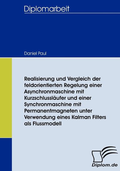 bokomslag Realisierung und Vergleich der feldorientierten Regelung einer Asynchronmaschine mit Kurzschlusslufer und einer Synchronmaschine mit Permanentmagneten unter Verwendung eines Kalman Filters als