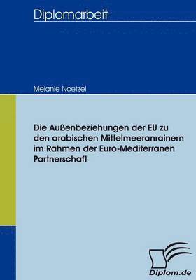 bokomslag Die Auenbeziehungen der EU zu den arabischen Mittelmeeranrainern im Rahmen der Euro-Mediterranen Partnerschaft