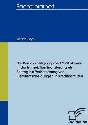 bokomslag Die Bercksichtigung von FM-Strukturen in der Immobilienfinanzierung als Beitrag zur Verbesserung von Kreditentscheidungen in Kreditinstituten