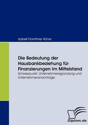 Isabell Dorothee Höner - Bedeutung der Hausbankbeziehung für Finanzierungen im Mittelstand, Häftad