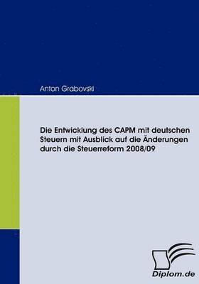 bokomslag Die Entwicklung des CAPM mit deutschen Steuern mit Ausblick auf die nderungen durch die Steuerreform 2008/09