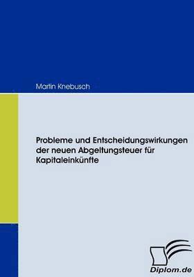 bokomslag Probleme und Entscheidungswirkungen der neuen Abgeltungsteuer für Kapitaleinkünfte
