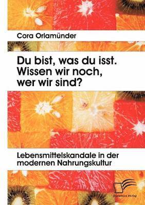 bokomslag Du bist, was du isst. Wissen wir noch, wer wir sind? Lebensmittelskandale in der modernen Nahrungskultur