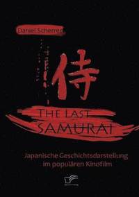 bokomslag The Last Samurai - Japanische Geschichtsdarstellung im populren Kinofilm