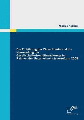 bokomslag Die Einfhrung der Zinsschranke und die Neuregelung der Gesellschafterfremdfinanzierung im Rahmen der Unternehmensteuerreform 2008