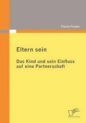 Florian Fischer - Eltern sein - Das Kind und sein Einfluss auf eine Partnerschaft, Häftad
