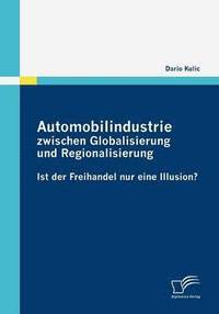 bokomslag Automobilindustrie zwischen Globalisierung und Regionalisierung - Ist der Freihandel nur eine Illusion?