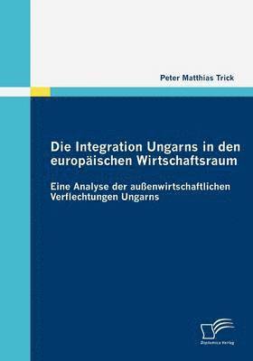 bokomslag Die Integration Ungarns in den europischen Wirtschaftsraum