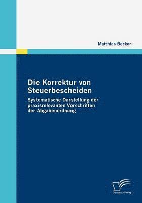 bokomslag Die Korrektur von Steuerbescheiden - Systematische Darstellung der praxisrelevanten Vorschriften der Abgabenordnung