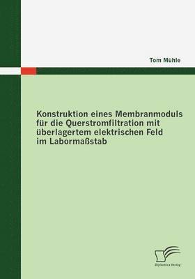 bokomslag Konstruktion eines Membranmoduls fr die Querstromfiltration mit berlagertem elektrischen Feld im Labormastab