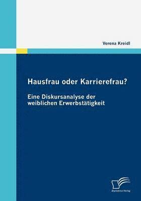 Hausfrau oder Karrierefrau? Eine Diskursanalyse der weiblichen Erwerbsttigkeit 1