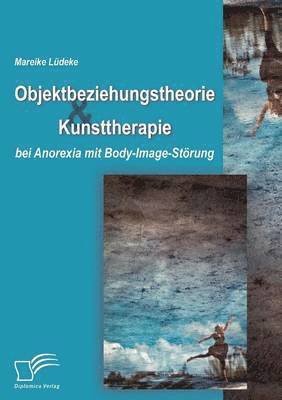 bokomslag Objektbeziehungstheorie und Kunsttherapie bei Anorexia mit Body-Image-Strung