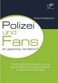 bokomslag Polizei und Fans - ein gestrtes Verhltnis? Eine empirische Untersuchung von gewaltttigem Zuschauerverhalten im deutschen Profifuball